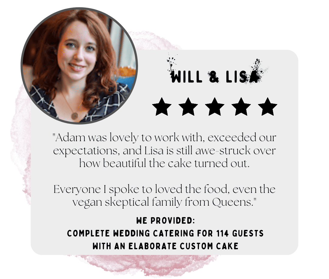 Picture of Lisa.  Testimonial: "Adam was lovely to work with, exceeded our expectations, and Lisa is still awe-struck over how beautiful the cake turned out.

Everyone I spoke to loved the food, even the vegan skeptical family from Queens."

We provided:
Complete wedding catering for 114 guests with an elaborate custom cake
