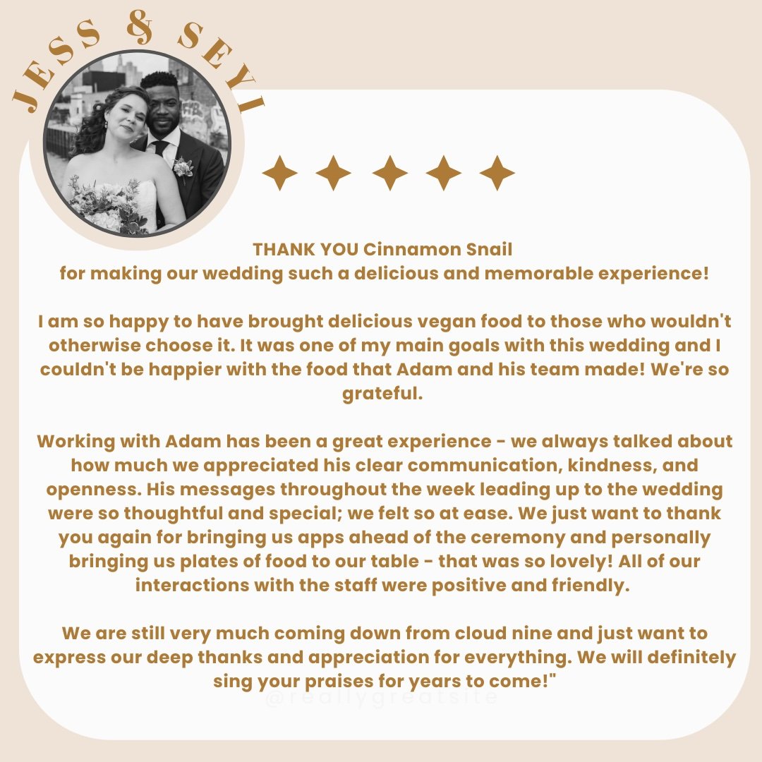 A heartfelt thank-you from Jess & Seyi highlighting the impressive vegan food provided by Cinnamon Snail for their wedding. They express deep gratitude for Adam's exceptional support and applaud the outstanding vegan catering NYC can offer, making their experience incredibly positive.