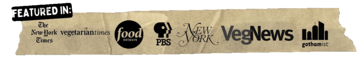 Featured in The New York Times, Vegetarian Times, Food Network, PBS, New York Magazine, VegNews, and Gothamist