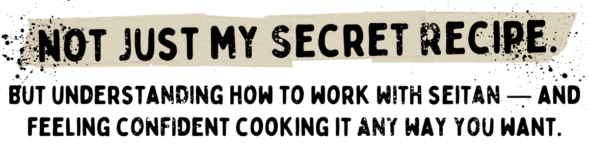 Text graphic reads: "Not just my secret recipe. But understanding how to work with seitan - and feeling confident cooking it any way you want, just like in a Tofu Cooking Class.