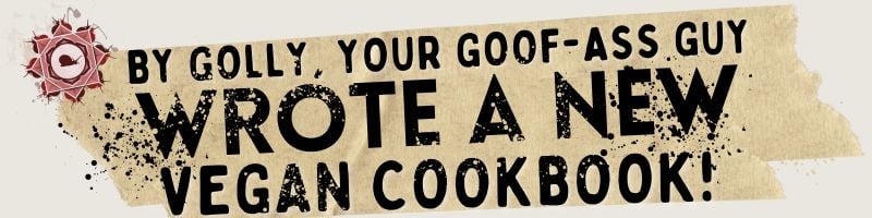 Text reads: By golly, your goof-ass guy wrote a new vegan cookbook! on a tan, tape-shaped background with a small, red, heart-in-hand graphic in the top left corner.