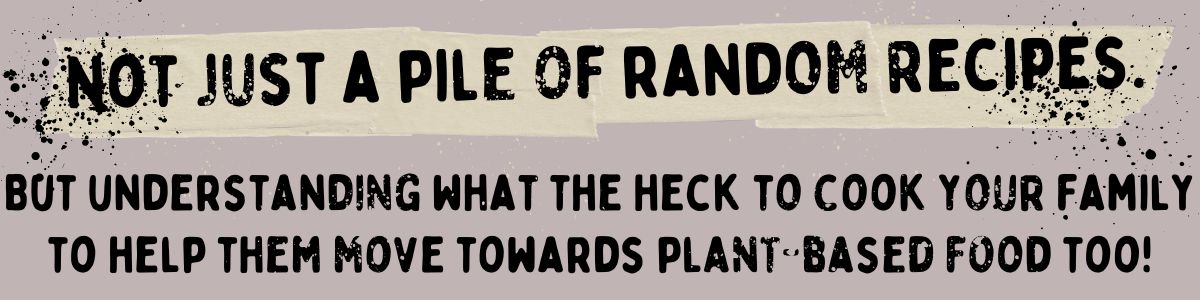 Text image that reads: Not just a pile of random recipes, but understanding what the heck to cook your family during Veganuary to help them move towards plant-based food too! In bold, distressed black font on a light background.