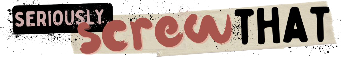 Text graphic with the words SERIOUSLY screw THAT in different fonts and colors, paint splatters, a strip of masking tape, and a playful nod to Korean BBQ vibes in the design.